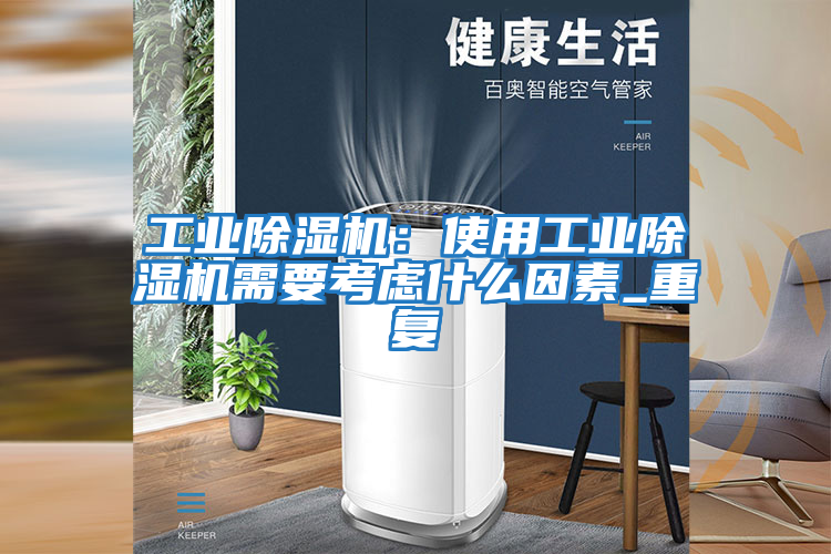 工業除濕機：使用工業除濕機需要考慮什么因素_重復