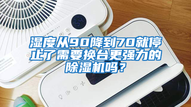濕度從90降到70就停止了需要換臺更強力的除濕機嗎?