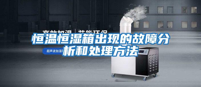 恒溫恒濕箱出現的故障分析和處理方法