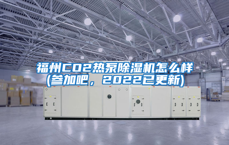 福州CO2熱泵除濕機怎么樣(參加吧，2022已更新)