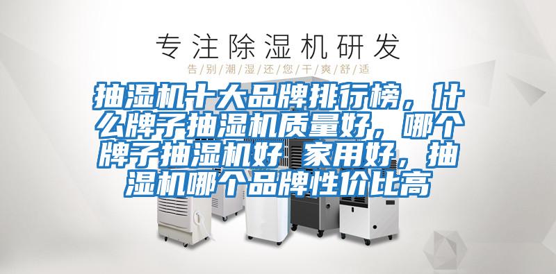 抽濕機(jī)十大品牌排行榜，什么牌子抽濕機(jī)質(zhì)量好，哪個(gè)牌子抽濕機(jī)好 家用好，抽濕機(jī)哪個(gè)品牌性價(jià)比高