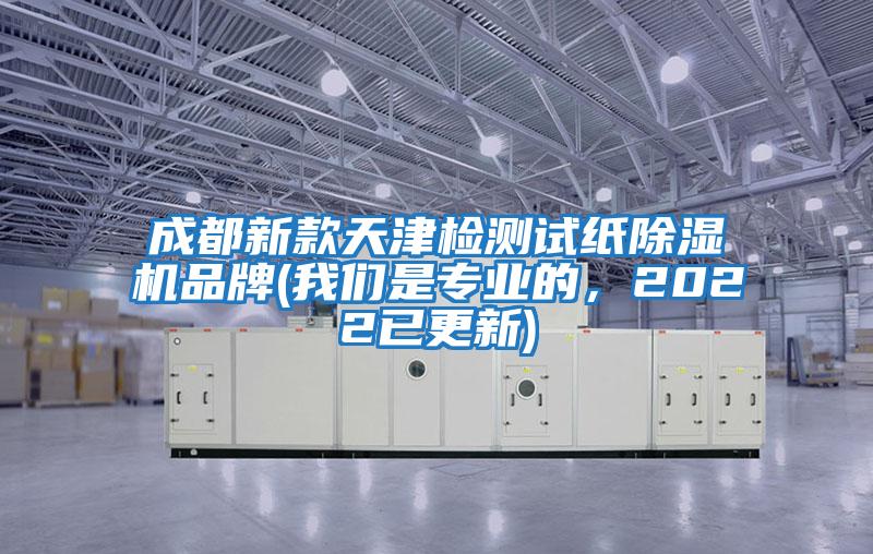 成都新款天津檢測試紙除濕機(jī)品牌(我們是專業(yè)的，2022已更新)