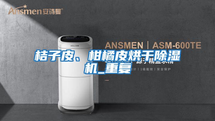 桔子皮、柑橘皮烘干除濕機_重復