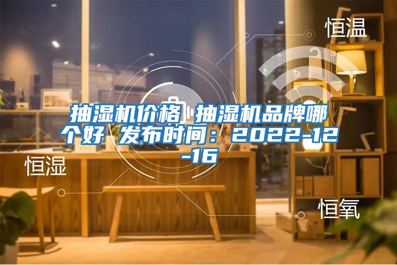 抽濕機價格 抽濕機品牌哪個好 發(fā)布時間:2022-12-16