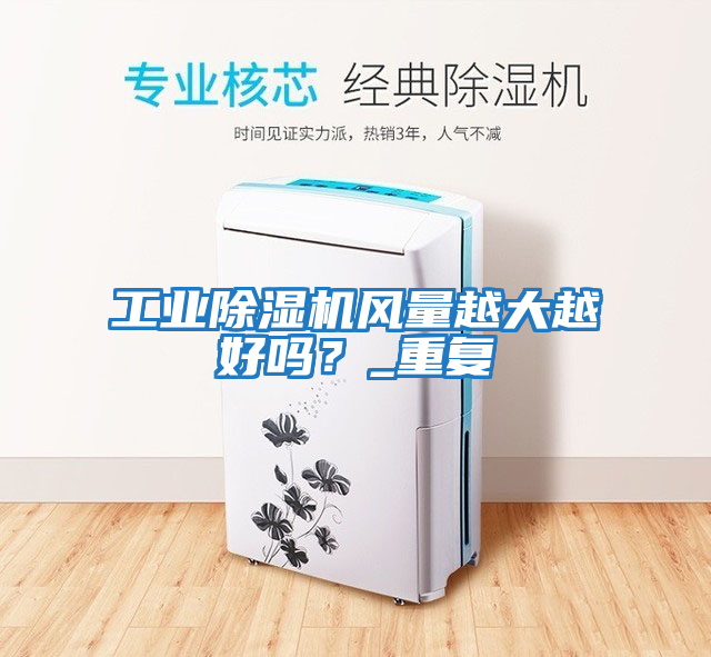 工業(yè)除濕機風量越大越好嗎？_重復