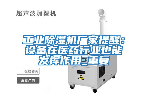 工業(yè)除濕機廠家提醒：設(shè)備在醫(yī)藥行業(yè)也能發(fā)揮作用_重復(fù)