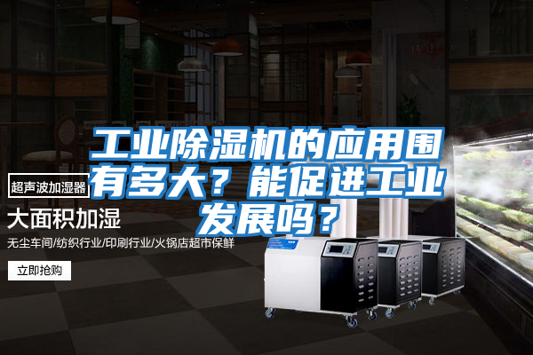 工業(yè)除濕機(jī)的應(yīng)用圍有多大?能促進(jìn)工業(yè)發(fā)展嗎?