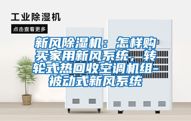 新風(fēng)除濕機(jī)：怎樣購(gòu)買(mǎi)家用新風(fēng)系統(tǒng)，轉(zhuǎn)輪式熱回收空調(diào)機(jī)組-被動(dòng)式新風(fēng)系統(tǒng)