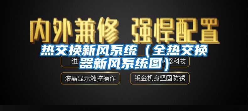 熱交換新風(fēng)系統(tǒng)(全熱交換器新風(fēng)系統(tǒng)圖)