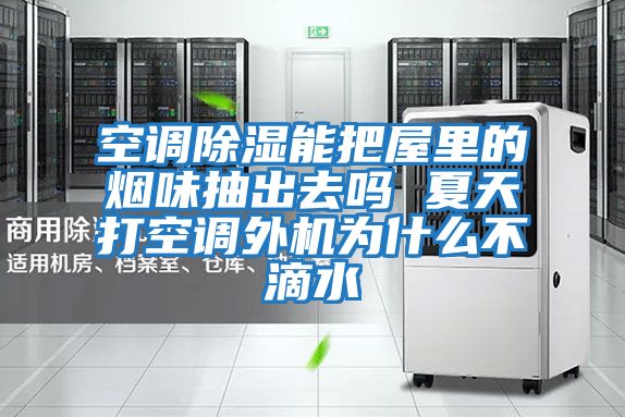 空調(diào)除濕能把屋里的煙味抽出去嗎 夏天打空調(diào)外機為什么不滴水