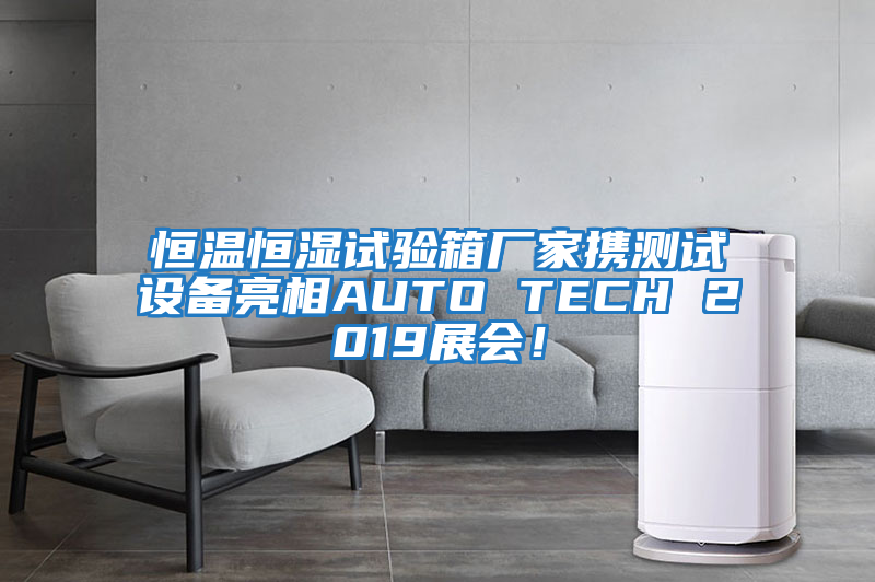 恒溫恒濕試驗箱廠家攜測試設備亮相AUTO TECH 2019展會！