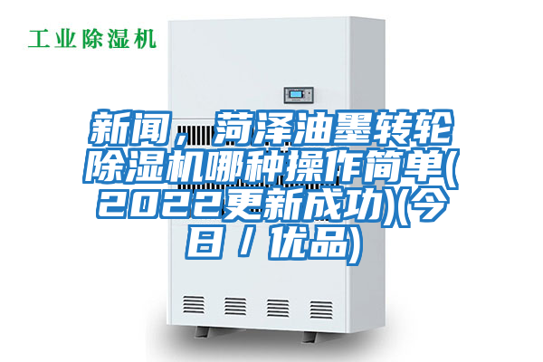 新聞，菏澤油墨轉(zhuǎn)輪除濕機(jī)哪種操作簡(jiǎn)單(2022更新成功)(今日／優(yōu)品)