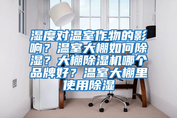 濕度對溫室作物的影響？溫室大棚如何除濕？大棚除濕機哪個品牌好？溫室大棚里使用除濕