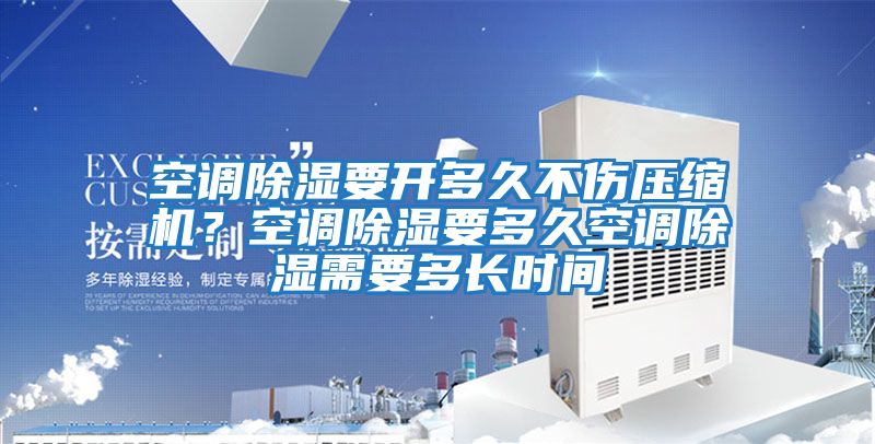 空調(diào)除濕要開(kāi)多久不傷壓縮機(jī)?空調(diào)除濕要多久空調(diào)除濕需要多長(zhǎng)時(shí)間