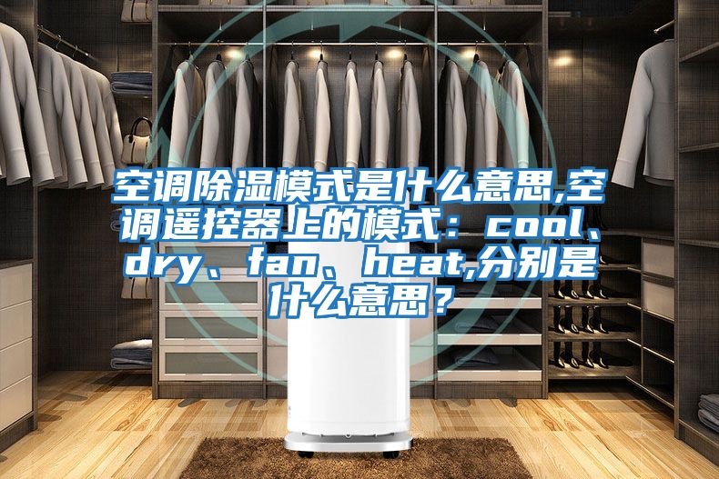 空調(diào)除濕模式是什么意思,空調(diào)遙控器上的模式：cool、dry、fan、heat,分別是什么意思？
