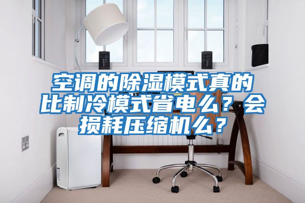 空調(diào)的除濕模式真的比制冷模式省電么？會損耗壓縮機么？