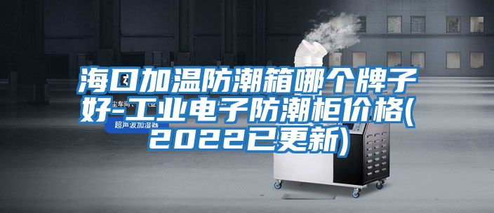 海口加溫防潮箱哪個牌子好-工業電子防潮柜價格(2022已更新)