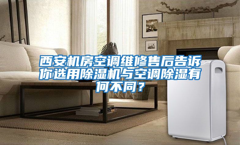 西安機房空調維修售后告訴你選用除濕機與空調除濕有何不同？