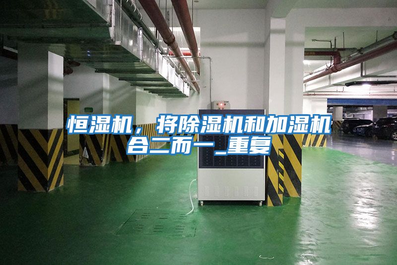 恒濕機，將除濕機和加濕機合二而一_重復