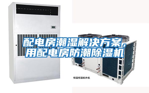 配電房潮濕解決方案，用配電房防潮除濕機