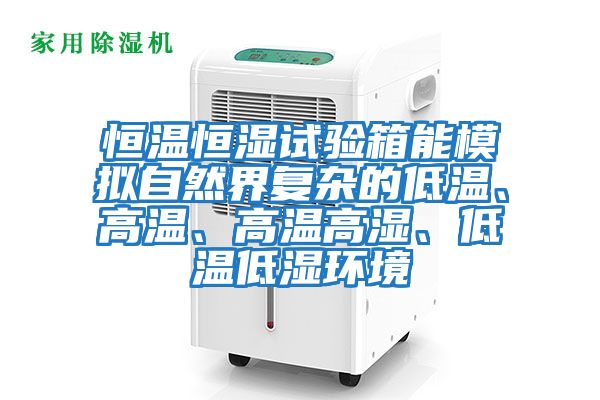 恒溫恒濕試驗箱能模擬自然界復雜的低溫、高溫、高溫高濕、低溫低濕環境