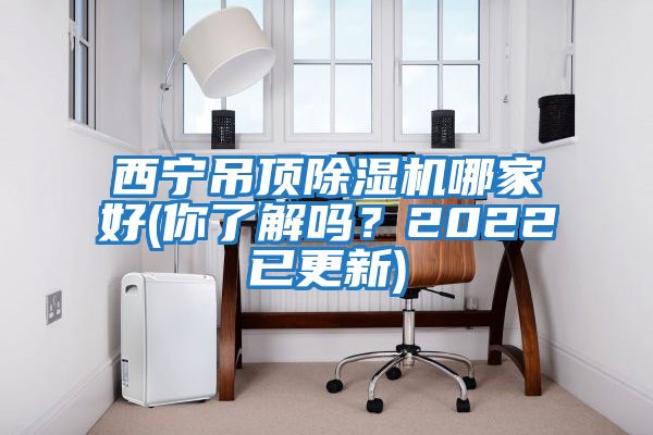 西寧吊頂除濕機哪家好(你了解嗎？2022已更新)
