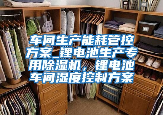 車間生產能耗管控方案_鋰電池生產專用除濕機，鋰電池車間濕度控制方案
