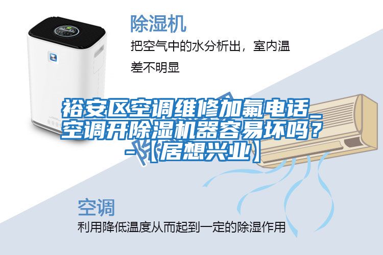 裕安區(qū)空調(diào)維修加氟電話_空調(diào)開(kāi)除濕機(jī)器容易壞嗎？-【居想興業(yè)】