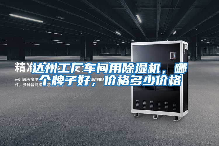 達(dá)州工廠車間用除濕機(jī)，哪個(gè)牌子好，價(jià)格多少價(jià)格