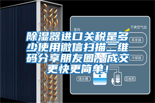 除濕器進(jìn)口關(guān)稅是多少使用微信掃描二維碼分享朋友圈，成交更快更簡(jiǎn)單！