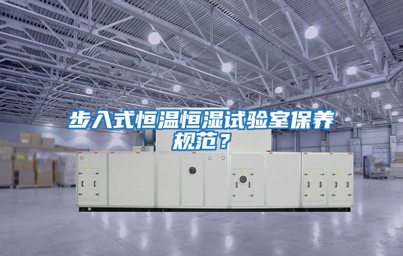 步入式恒溫恒濕試驗室保養規范？