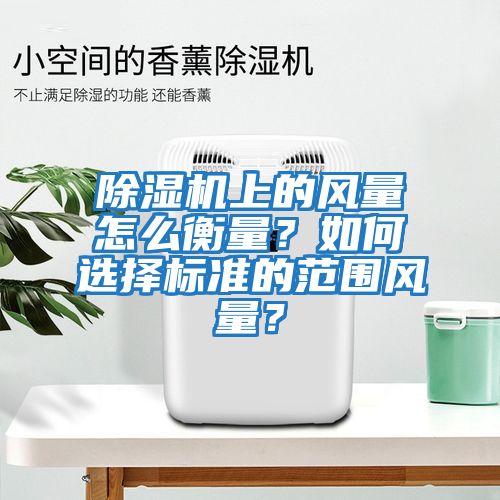除濕機上的風量怎么衡量？如何選擇標準的范圍風量？