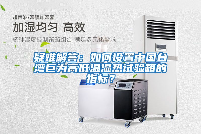 疑難解答：如何設(shè)置中國臺灣巨為高低溫濕熱試驗箱的指標(biāo)？