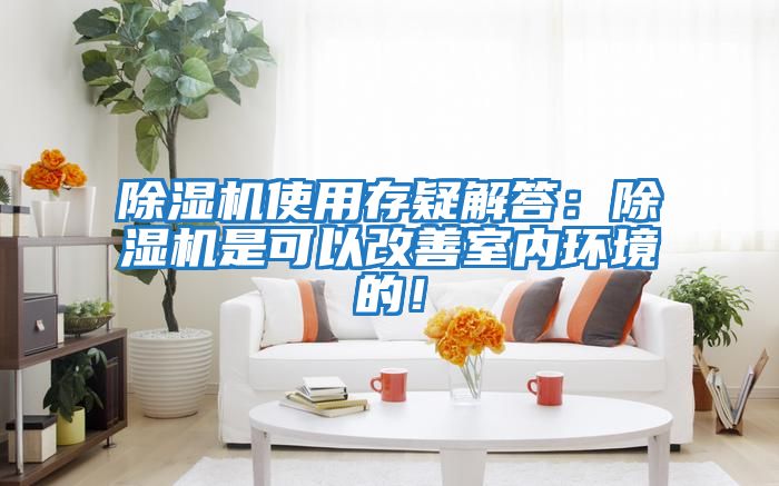 除濕機使用存疑解答：除濕機是可以改善室內環境的！