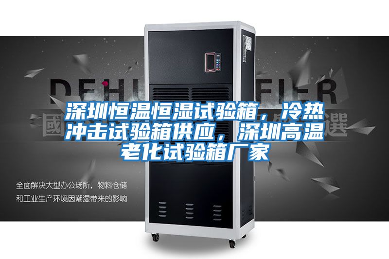 深圳恒溫恒濕試驗(yàn)箱，冷熱沖擊試驗(yàn)箱供應(yīng)，深圳高溫老化試驗(yàn)箱廠家
