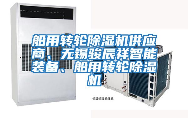 船用轉(zhuǎn)輪除濕機(jī)供應(yīng)商、無(wú)錫駿辰祥智能裝備、船用轉(zhuǎn)輪除濕機(jī)