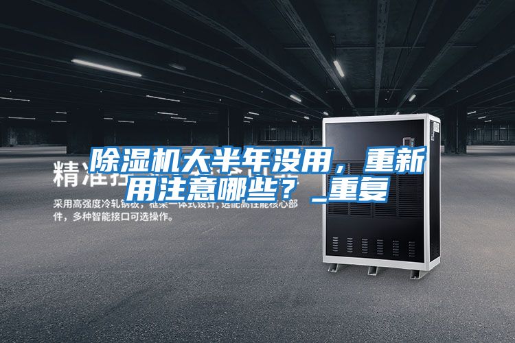 除濕機大半年沒用,重新用注意哪些?_重復(fù)