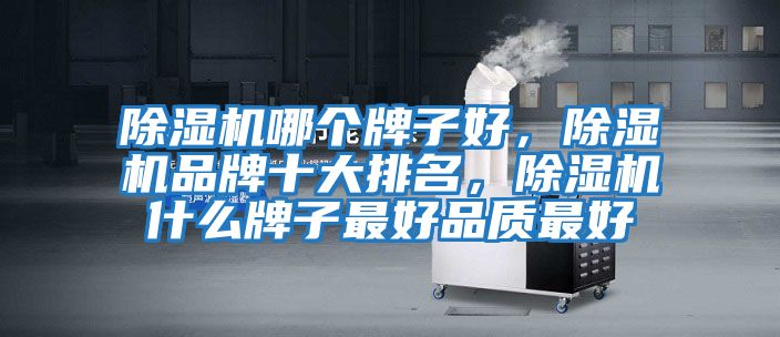 除濕機哪個牌子好，除濕機品牌十大排名，除濕機什么牌子最好品質(zhì)最好