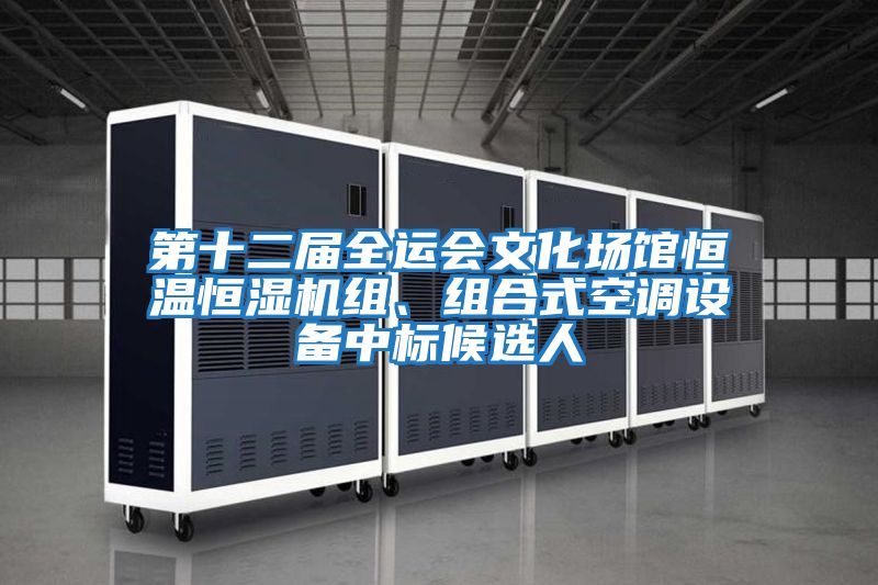 第十二屆全運會文化場館恒溫恒濕機組、組合式空調設備中標候選人