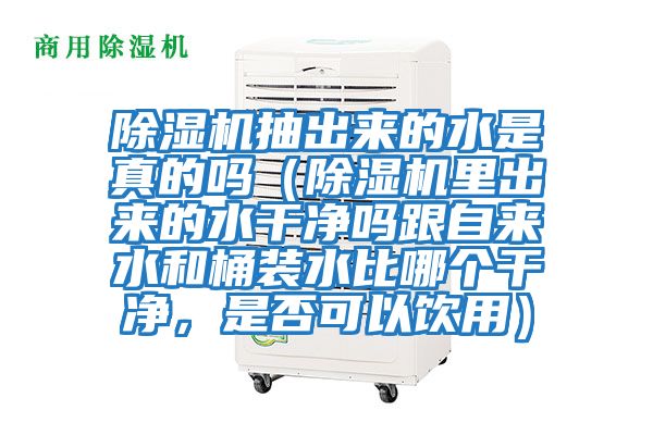 除濕機抽出來的水是真的嗎（除濕機里出來的水干凈嗎跟自來水和桶裝水比哪個干凈，是否可以飲用）