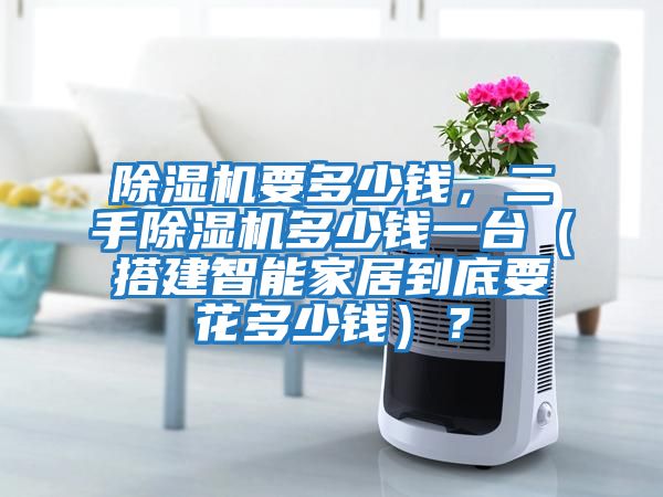 除濕機要多少錢，二手除濕機多少錢一臺（搭建智能家居到底要花多少錢）？