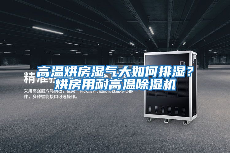 高溫烘房濕氣大如何排濕？烘房用耐高溫除濕機(jī)