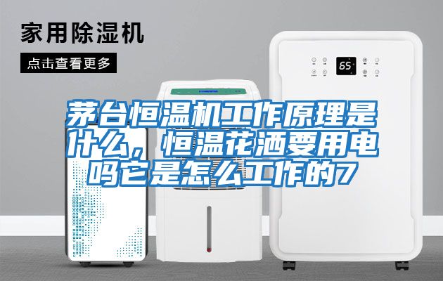茅臺恒溫機工作原理是什么,恒溫花灑要用電嗎它是怎么工作的7