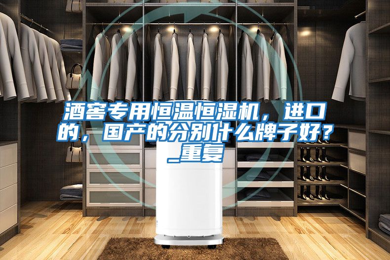 酒窖專(zhuān)用恒溫恒濕機(jī),進(jìn)口的,國(guó)產(chǎn)的分別什么牌子好?_重復(fù)